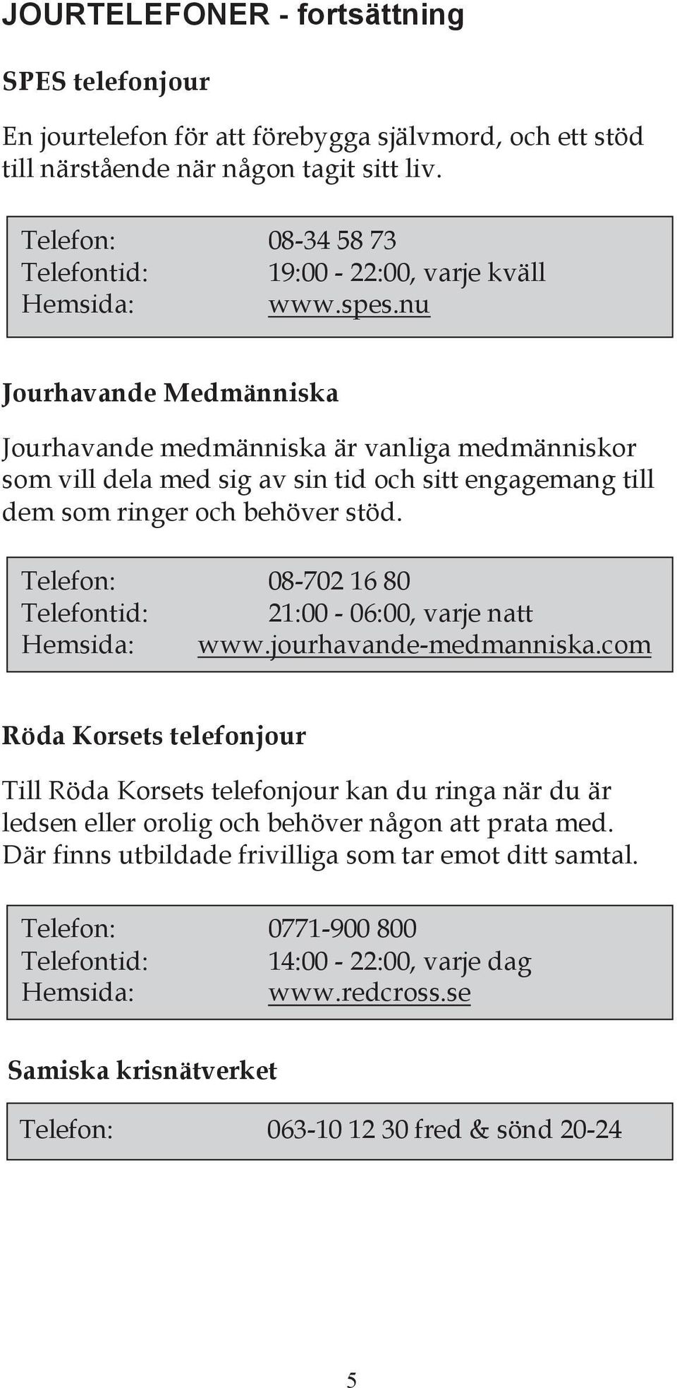 nu Jourhavande Medmänniska Jourhavande medmänniska är vanliga medmänniskor som vill dela med sig av sin tid och sitt engagemang till dem som ringer och behöver stöd.