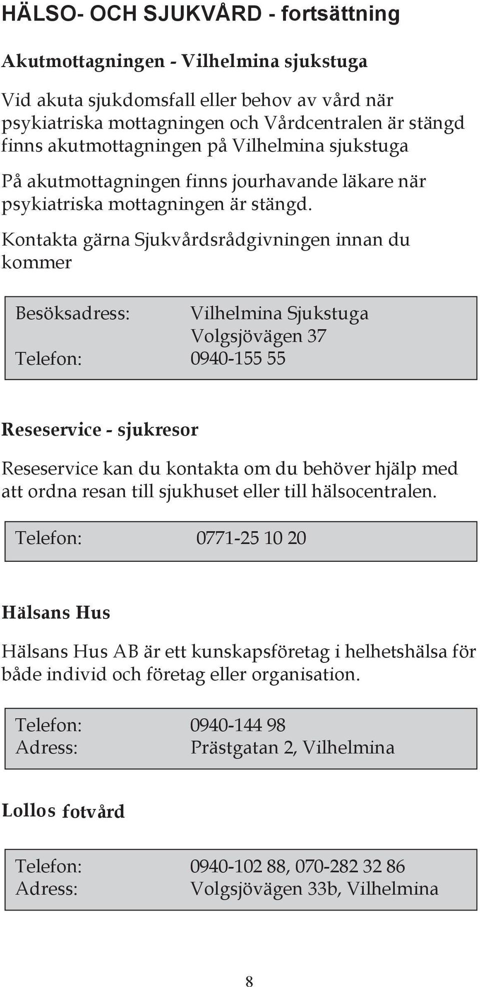 Kontakta gärna Sjukvårdsrådgivningen innan du kommer Besöksadress: Vilhelmina Sjukstuga Volgsjövägen 37 Telefon: 0940-155 - 55 Reseservice - sjukresor Reseservice kan du kontakta om du behöver hjälp