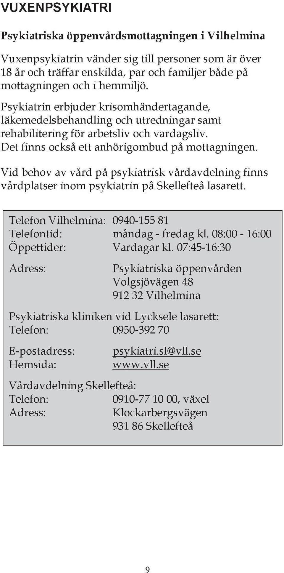 Vid behov av vård på psykiatrisk vårdavdelning finns vårdplatser inom psykiatrin på Skellefteå lasarett. Telefon Vilhelmina: 0940-155 81 Telefontid: måndag - fredag kl.