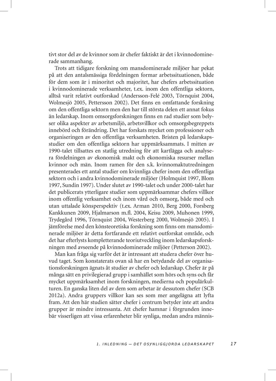 arbetssituation i kvinnodominerade verksamheter, t.ex. inom den offentliga sektorn, alltså varit relativt outforskad (Andersson-Felé 2003, Törnquist 2004, Wolmesjö 2005, Pettersson 2002).