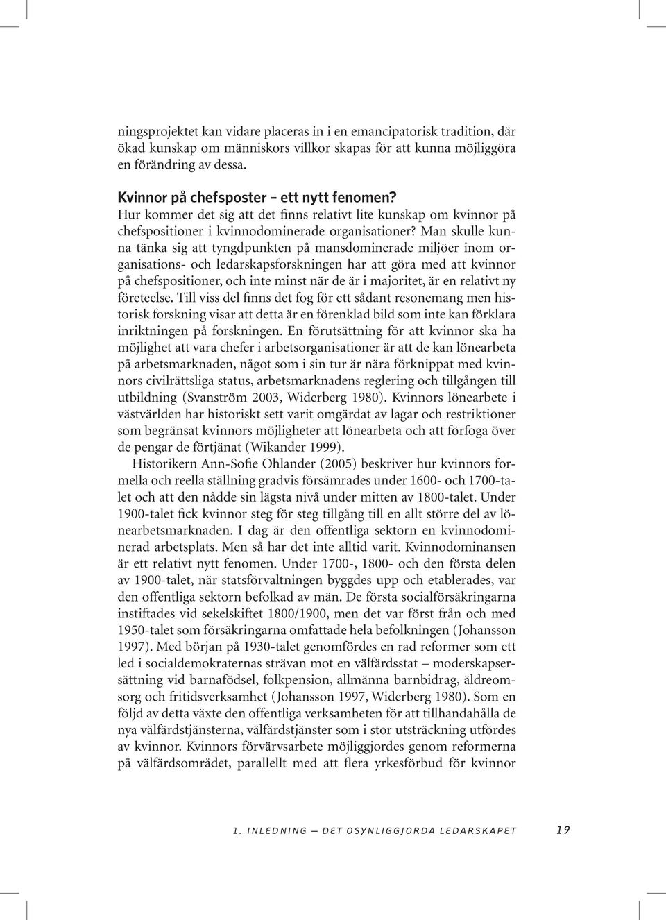 Man skulle kunna tänka sig att tyngdpunkten på mansdominerade miljöer inom organisations- och ledarskapsforskningen har att göra med att kvinnor på chefspositioner, och inte minst när de är i