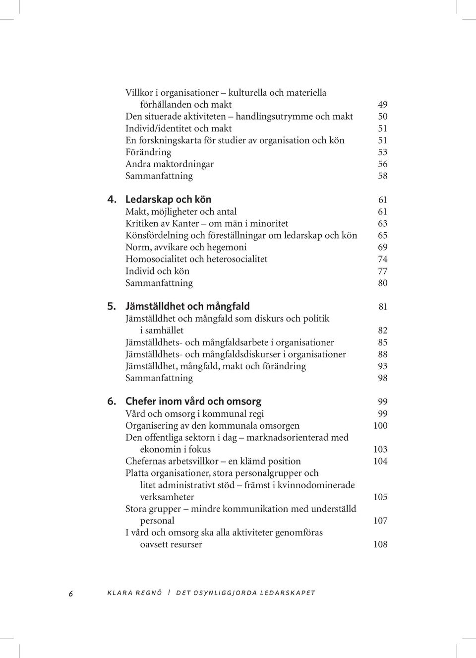 Ledarskap och kön 61 Makt, möjligheter och antal 61 Kritiken av Kanter om män i minoritet 63 Könsfördelning och föreställningar om ledarskap och kön 65 Norm, avvikare och hegemoni 69 Homosocialitet