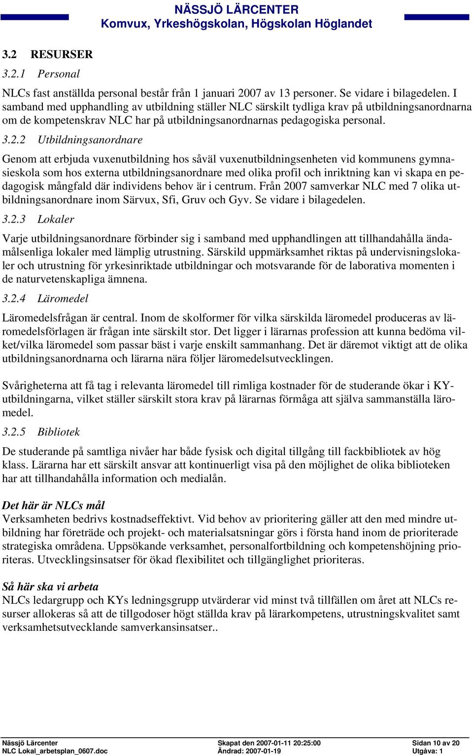 2 Utbildningsanordnare Genom att erbjuda vuxenutbildning hos såväl vuxenutbildningsenheten vid kommunens gymnasieskola som hos externa utbildningsanordnare med olika profil och inriktning kan vi