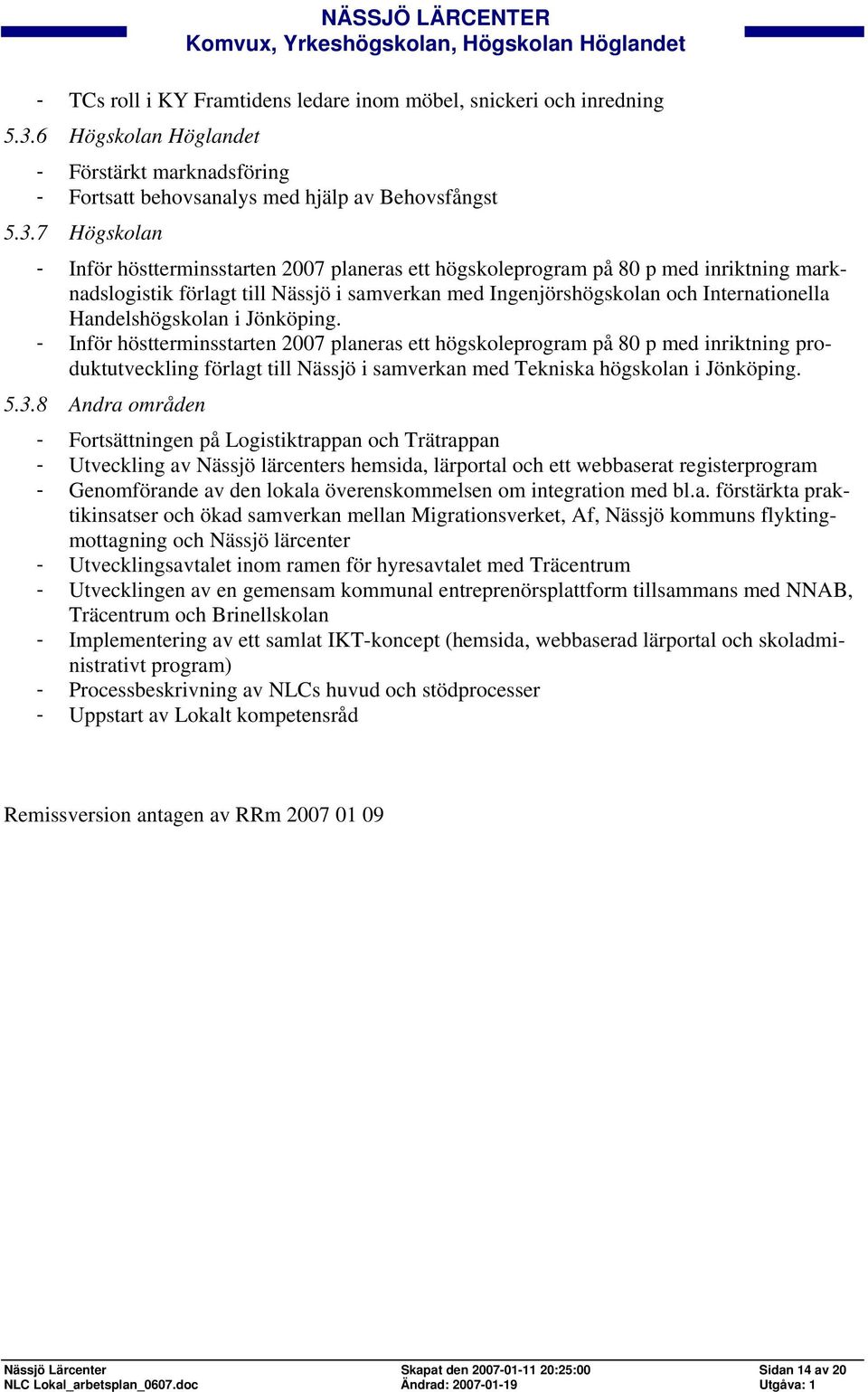 7 Högskolan - Inför höstterminsstarten 2007 planeras ett högskoleprogram på 80 p med inriktning marknadslogistik förlagt till Nässjö i samverkan med Ingenjörshögskolan och Internationella