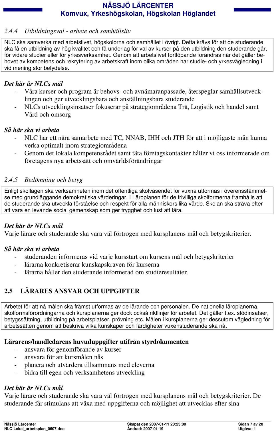 Genom att arbetslivet fortlöpande förändras när det gäller behovet av kompetens och rekrytering av arbetskraft inom olika områden har studie- och yrkesvägledning i vid mening stor betydelse.