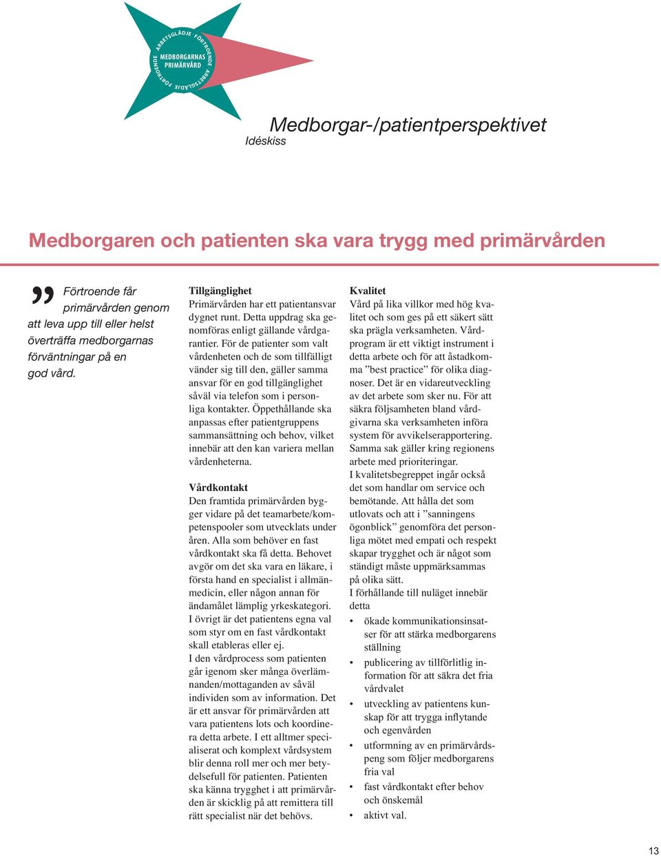 Idéskiss Medborgar-/patientperspektivet Medborgaren och patienten ska vara trygg med primärvården Förtroende får primärvården genom att leva upp till eller helst överträffa medborgarnas förväntningar