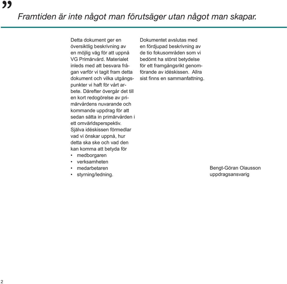 Därefter övergår det till en kort redogörelse av primärvårdens nuvarande och kommande uppdrag för att sedan sätta in primärvården i ett omvärldsperspektiv.