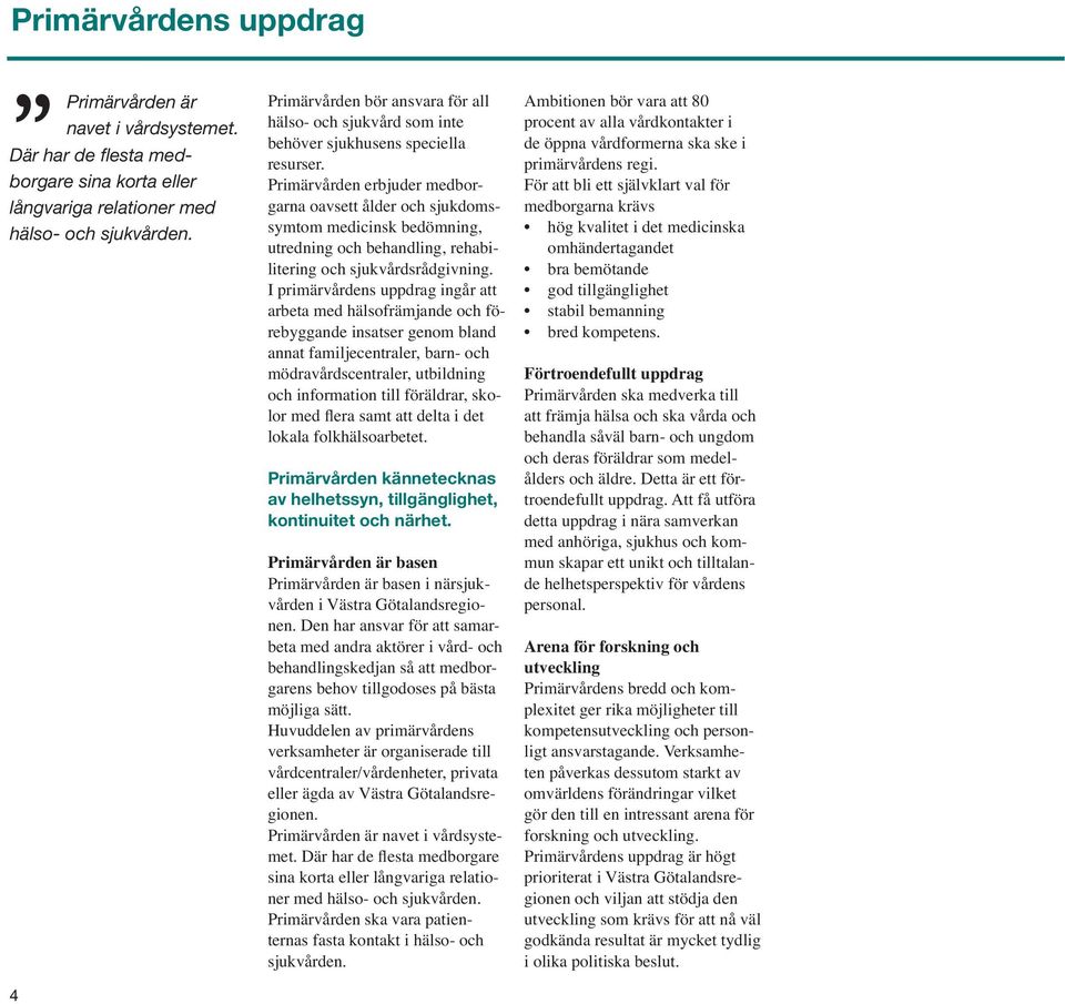 Primärvården erbjuder medborgarna oavsett ålder och sjukdomssymtom medicinsk bedömning, utredning och behandling, rehabilitering och sjukvårdsrådgivning.