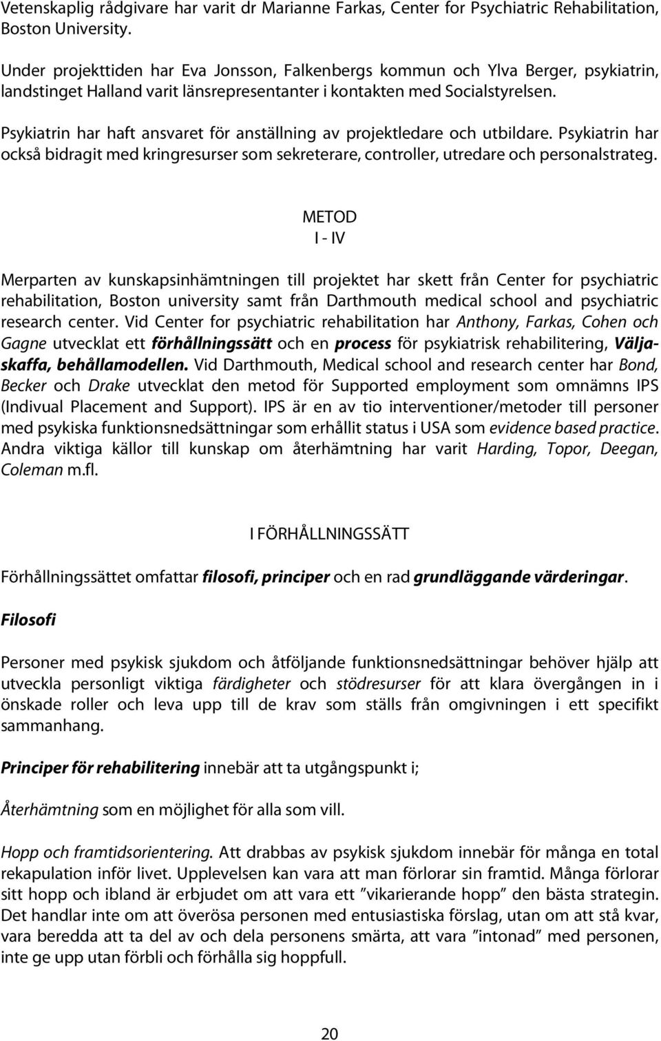 Psykiatrin har haft ansvaret för anställning av projektledare och utbildare. Psykiatrin har också bidragit med kringresurser som sekreterare, controller, utredare och personalstrateg.