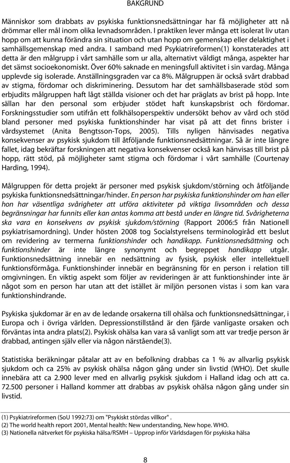 I samband med Psykiatrireformen(1) konstaterades att detta är den målgrupp i vårt samhälle som ur alla, alternativt väldigt många, aspekter har det sämst socioekonomiskt.