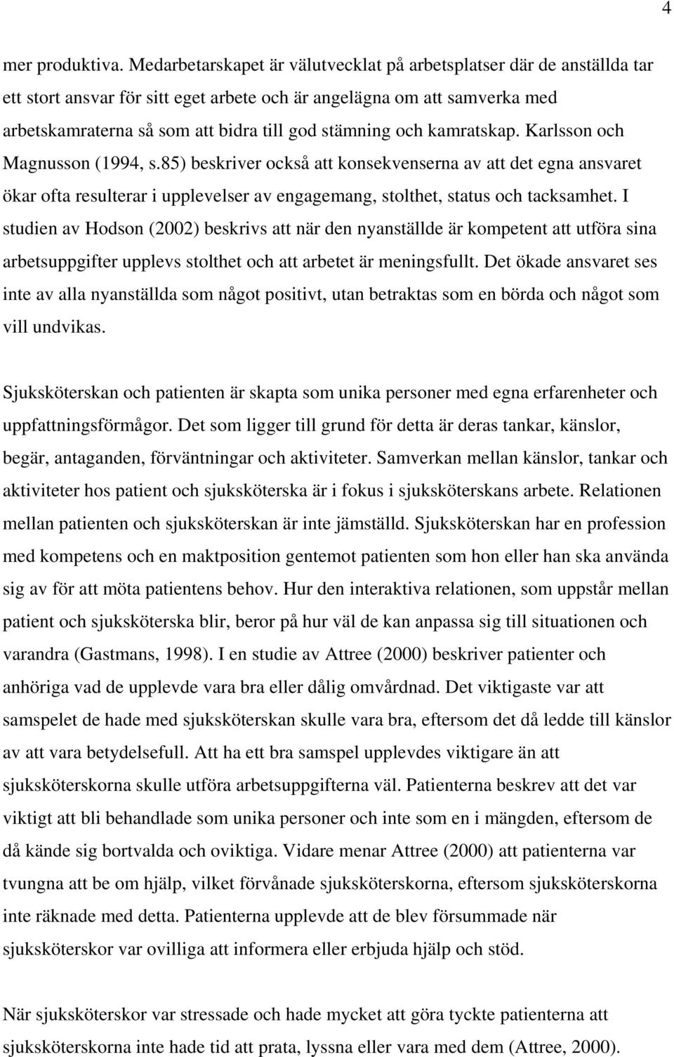 och kamratskap. Karlsson och Magnusson (1994, s.85) beskriver också att konsekvenserna av att det egna ansvaret ökar ofta resulterar i upplevelser av engagemang, stolthet, status och tacksamhet.