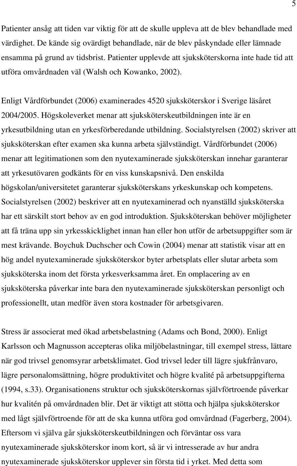 Patienter upplevde att sjuksköterskorna inte hade tid att utföra omvårdnaden väl (Walsh och Kowanko, 2002). Enligt Vårdförbundet (2006) examinerades 4520 sjuksköterskor i Sverige läsåret 2004/2005.