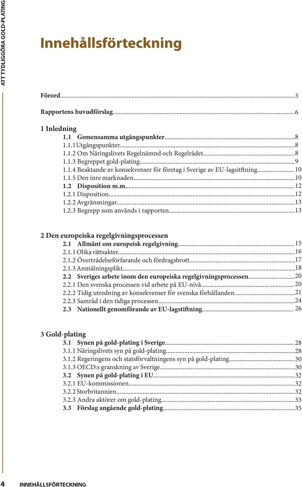 .. 13 2 Den europeiska regelgivningsprocessen 2.1 Allmänt om europeisk regelgivning... 15 2.1.1 Olika rättsakter... 16 2.1.2 Överträdelseförfarande och fördragsbrott... 17 2.1.3 Anmälningsplikt... 18 2.