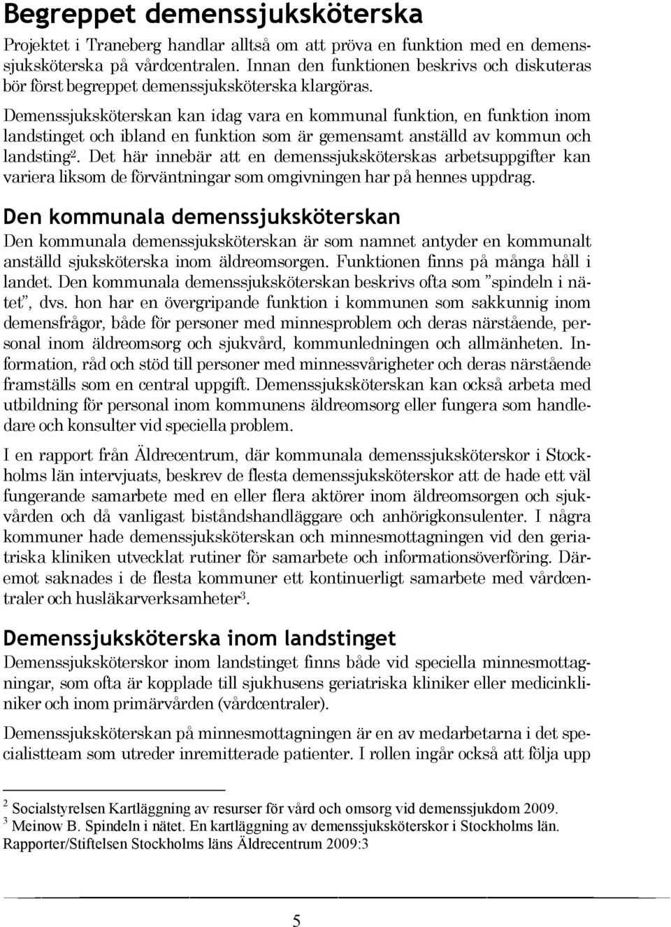 Demenssjuksköterskan kan idag vara en kommunal funktion, en funktion inom landstinget och ibland en funktion som är gemensamt anställd av kommun och landsting 2.