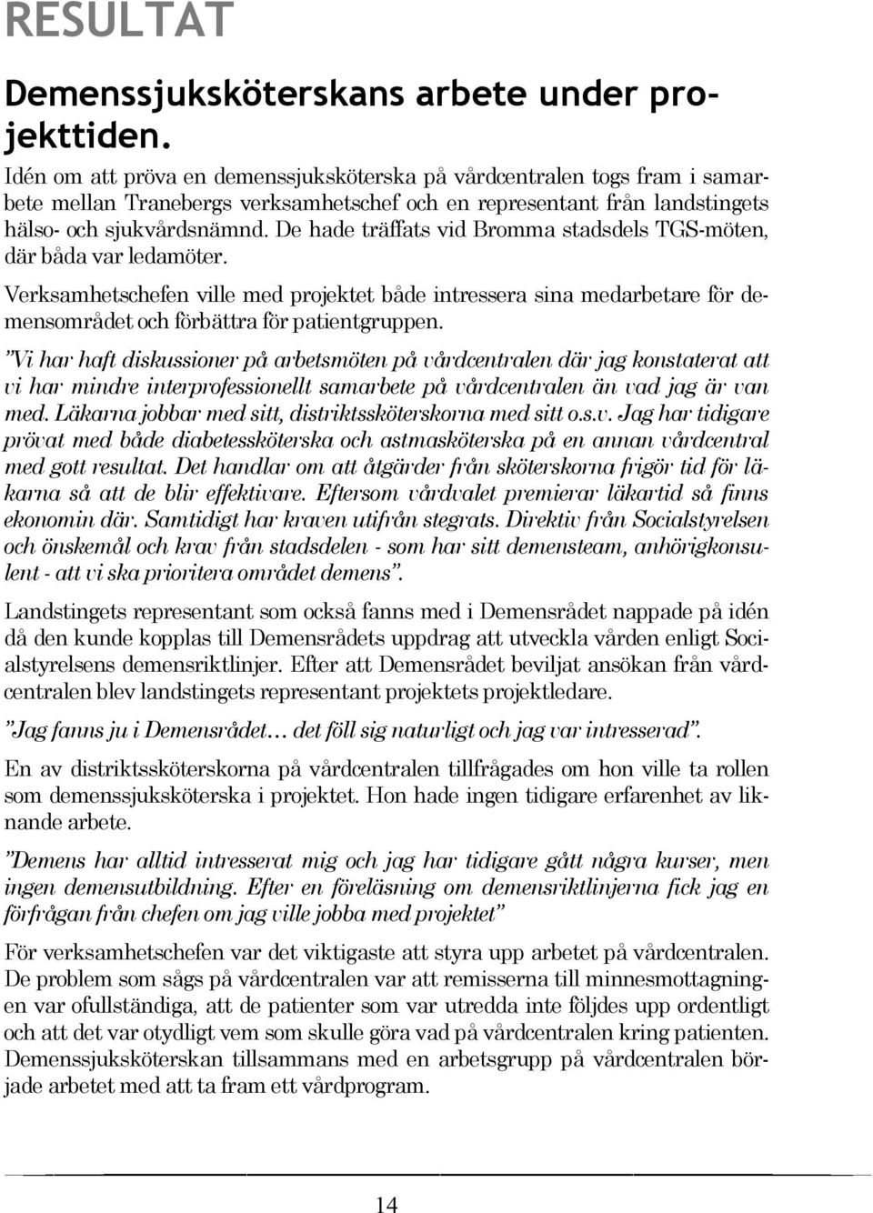 De hade träffats vid Bromma stadsdels TGS-möten, där båda var ledamöter. Verksamhetschefen ville med projektet både intressera sina medarbetare för demensområdet och förbättra för patientgruppen.