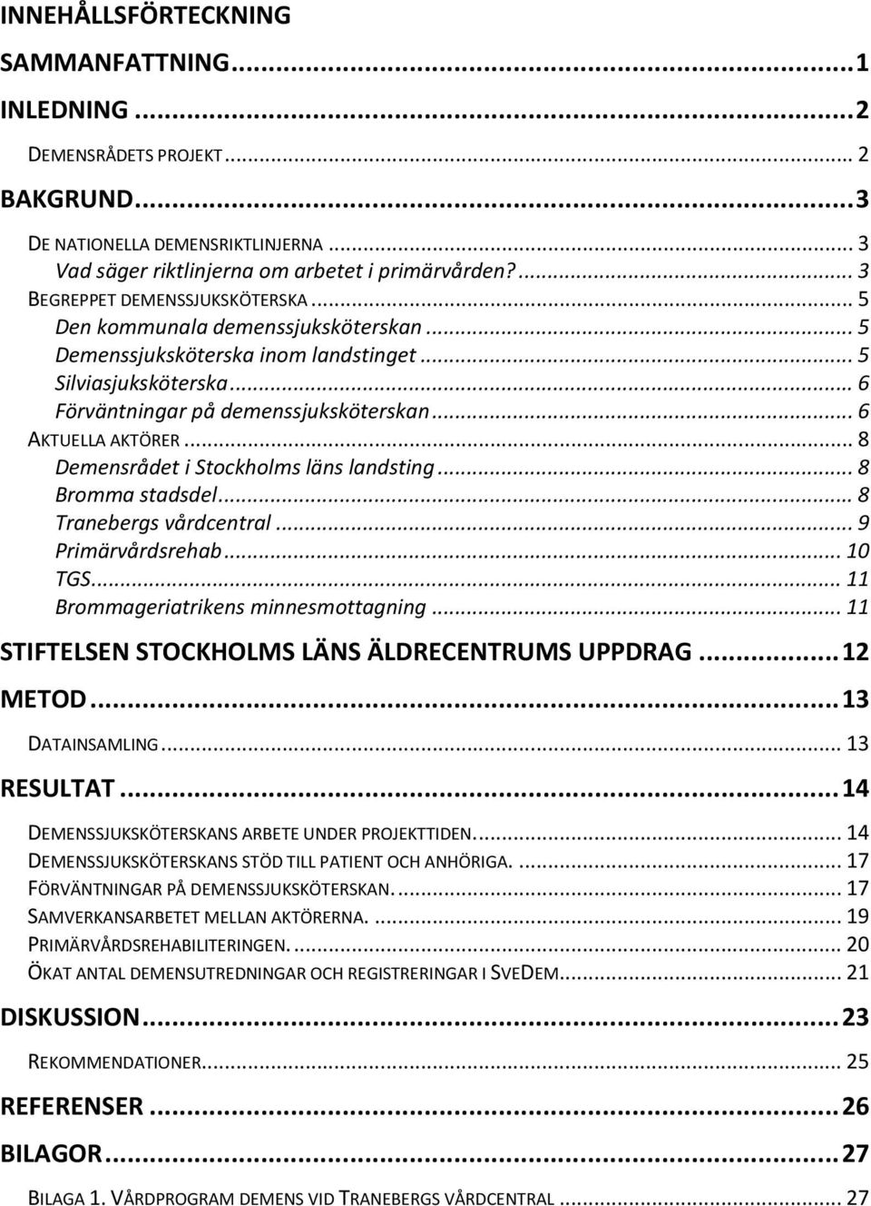 .. 6 AKTUELLA AKTÖRER... 8 Demensrådet i Stockholms läns landsting... 8 Bromma stadsdel... 8 Tranebergs vårdcentral... 9 Primärvårdsrehab... 10 TGS... 11 Brommageriatrikens minnesmottagning.