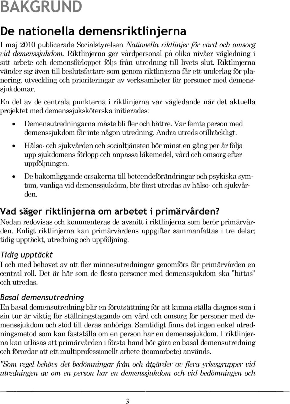 Riktlinjerna vänder sig även till beslutsfattare som genom riktlinjerna får ett underlag för planering, utveckling och prioriteringar av verksamheter för personer med demenssjukdomar.