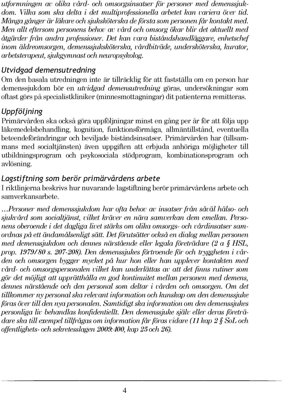 Det kan vara biståndshandläggare, enhetschef inom äldreomsorgen, demenssjuksköterska, vårdbiträde, undersköterska, kurator, arbetsterapeut, sjukgymnast och neuropsykolog.