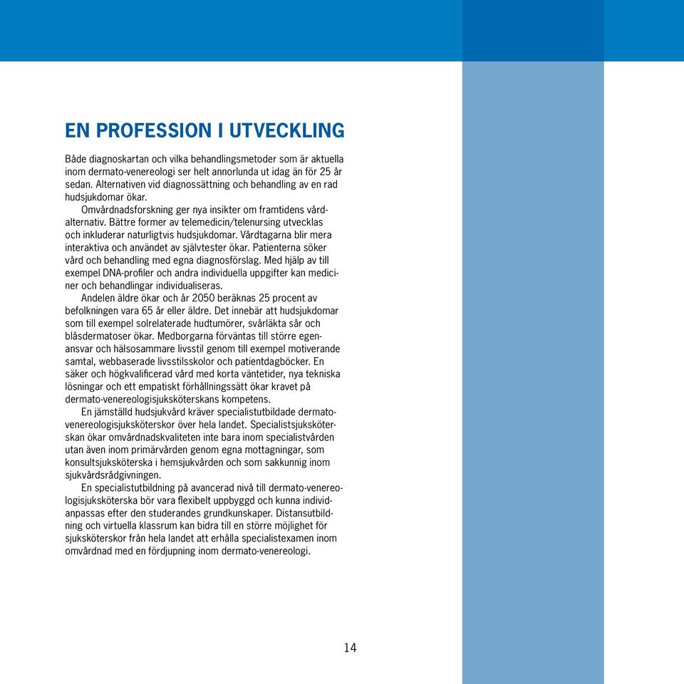 Bättre former av telemedicin/telenursing utvecklas och inkluderar naturligtvis hudsjukdomar. Vårdtagarna blir mera interaktiva och användet av självtester ökar.