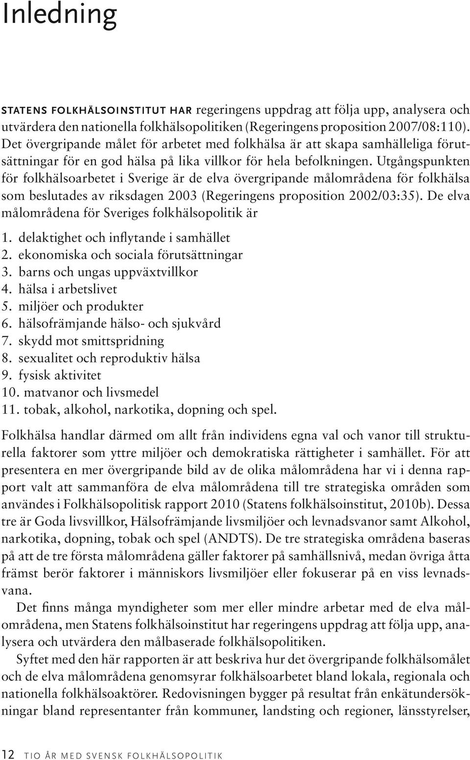 Utgångspunkten för folkhälsoarbetet i Sverige är de elva övergripande målområdena för folkhälsa som beslutades av riksdagen 2003 (Regeringens proposition 2002/03:35).