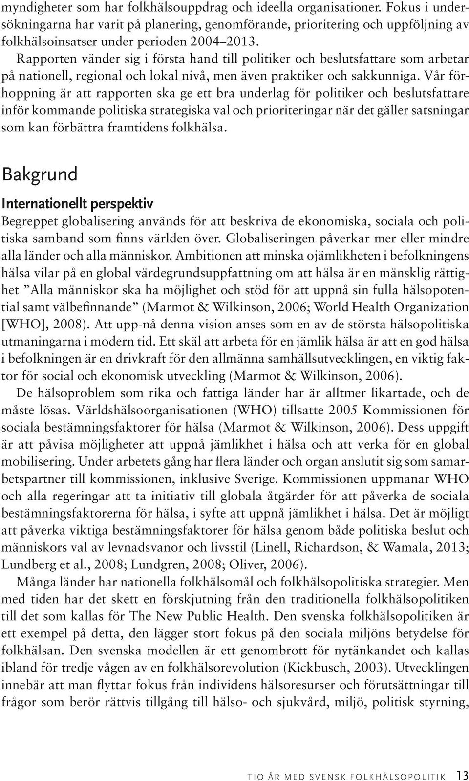 Rapporten vänder sig i första hand till politiker och beslutsfattare som arbetar på nationell, regional och lokal nivå, men även praktiker och sakkunniga.