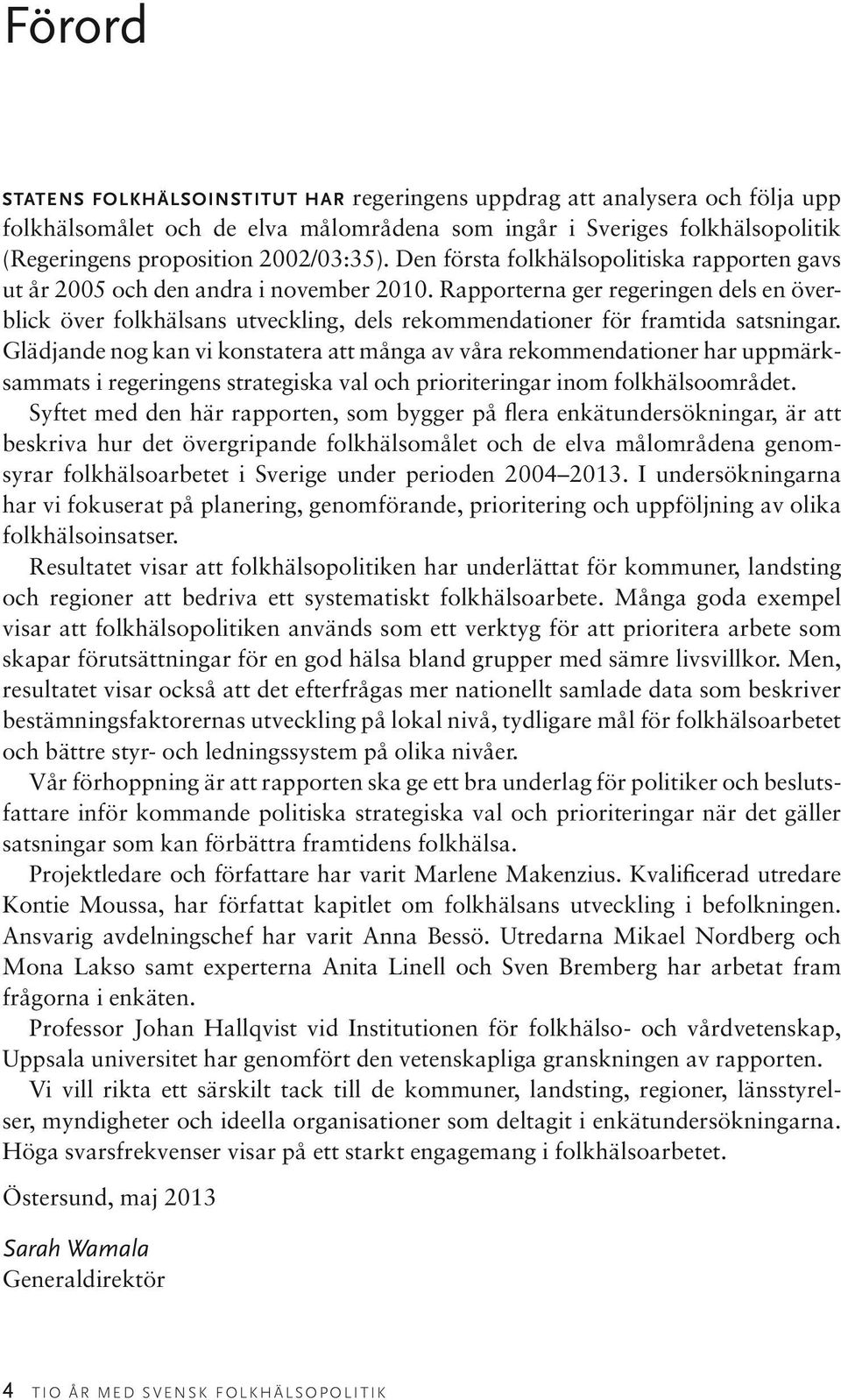 Rapporterna ger regeringen dels en överblick över folkhälsans utveckling, dels rekommendationer för framtida satsningar.