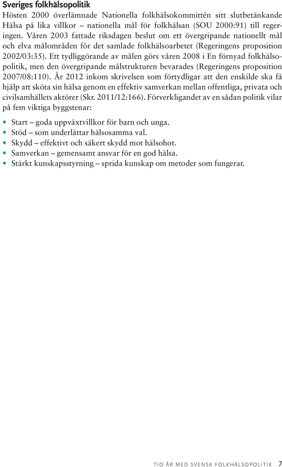 Ett tydliggörande av målen görs våren 2008 i En förnyad folkhälsopolitik, men den övergripande målstrukturen bevarades (Regeringens proposition 2007/08:110).