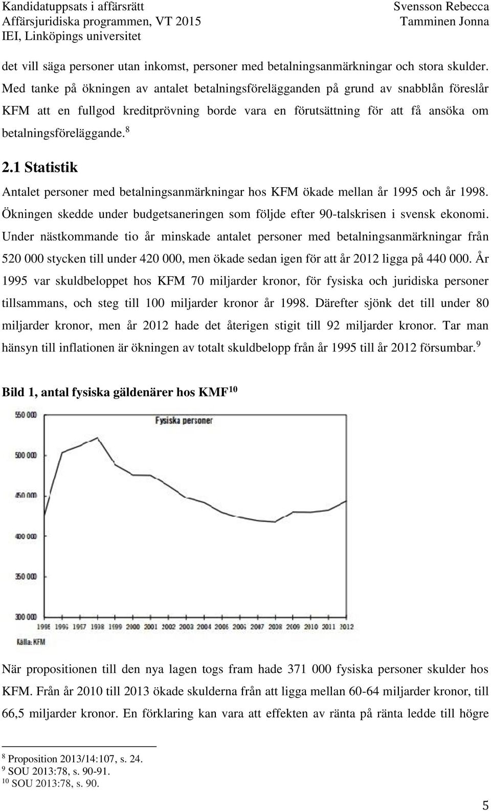 1 Statistik Antalet personer med betalningsanmärkningar hos KFM ökade mellan år 1995 och år 1998. Ökningen skedde under budgetsaneringen som följde efter 90-talskrisen i svensk ekonomi.