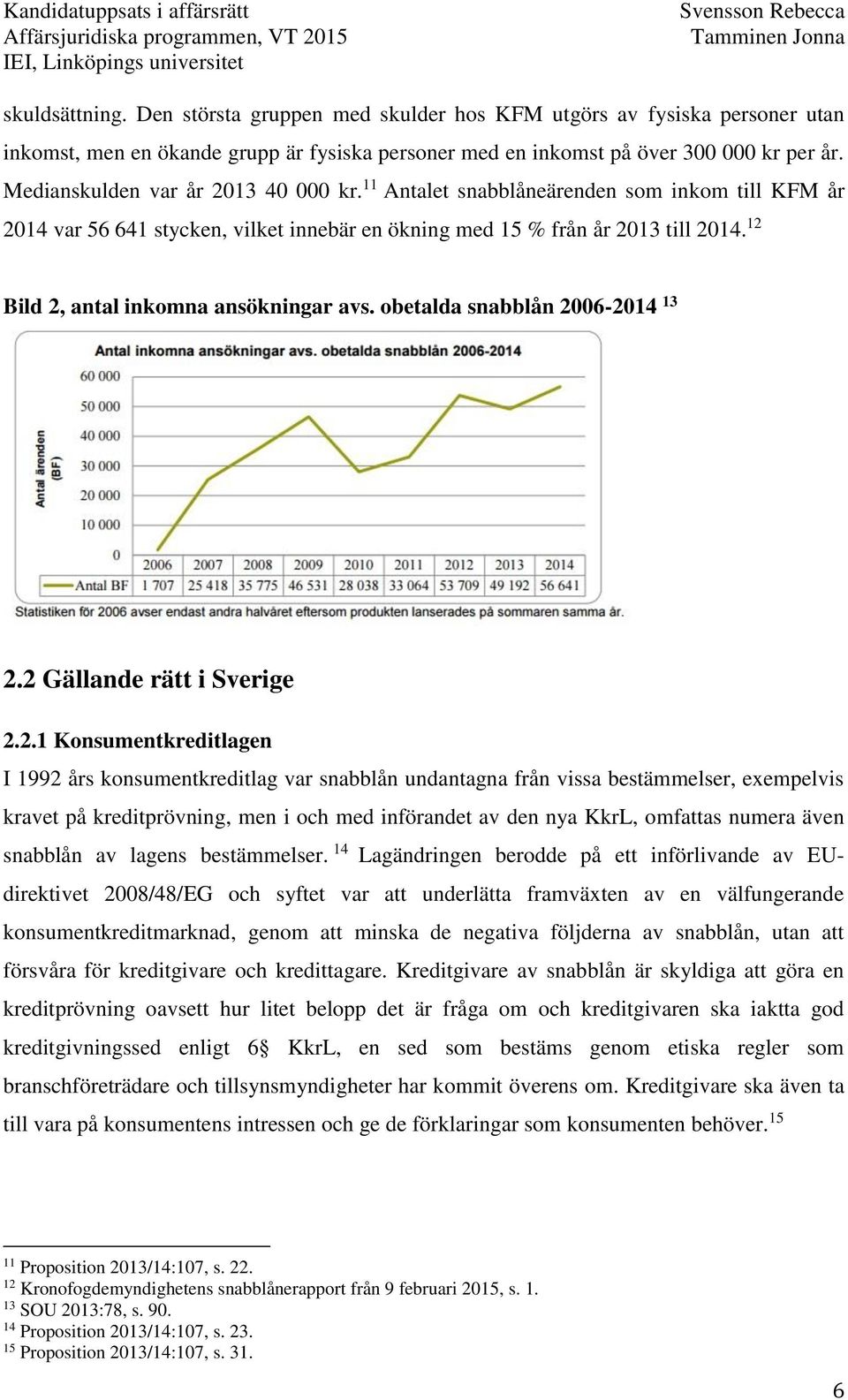 12 Bild 2, antal inkomna ansökningar avs. obetalda snabblån 2006-2014 13 2.2 Gällande rätt i Sverige 2.2.1 Konsumentkreditlagen I 1992 års konsumentkreditlag var snabblån undantagna från vissa