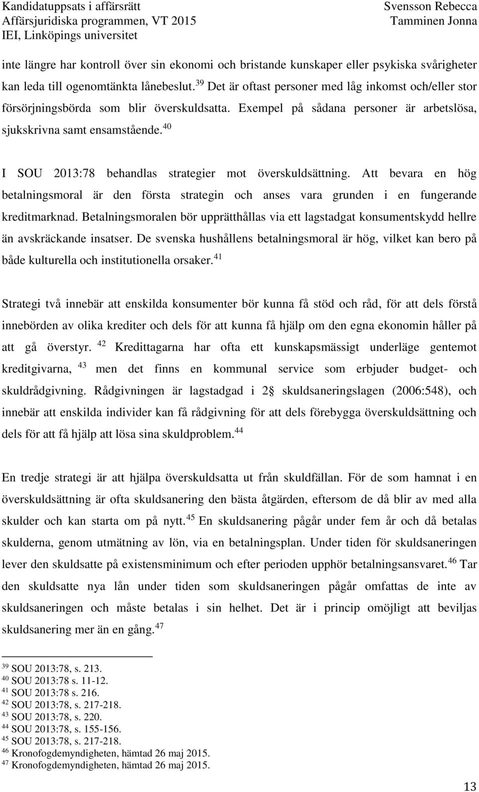 40 I SOU 2013:78 behandlas strategier mot överskuldsättning. Att bevara en hög betalningsmoral är den första strategin och anses vara grunden i en fungerande kreditmarknad.