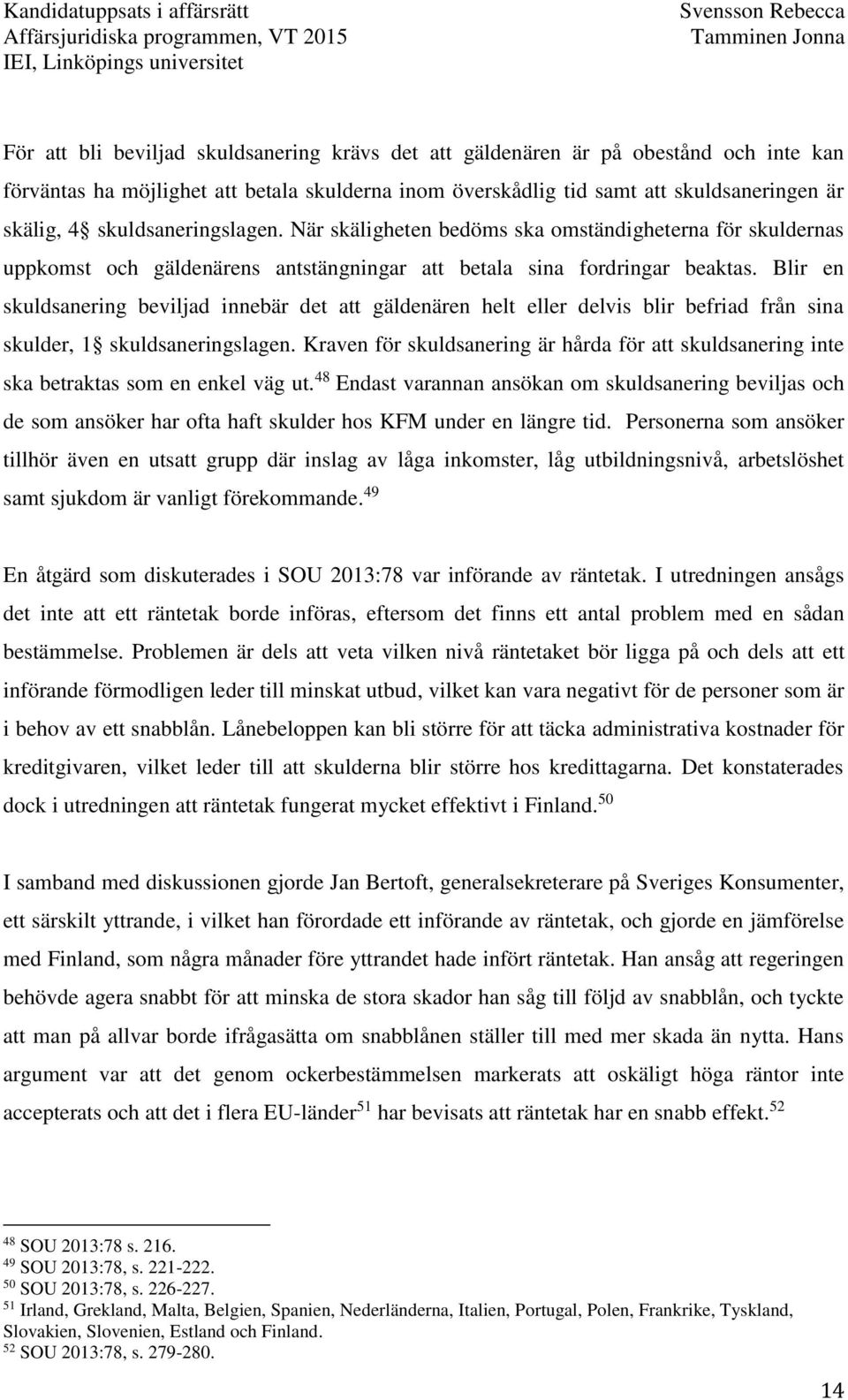 Blir en skuldsanering beviljad innebär det att gäldenären helt eller delvis blir befriad från sina skulder, 1 skuldsaneringslagen.