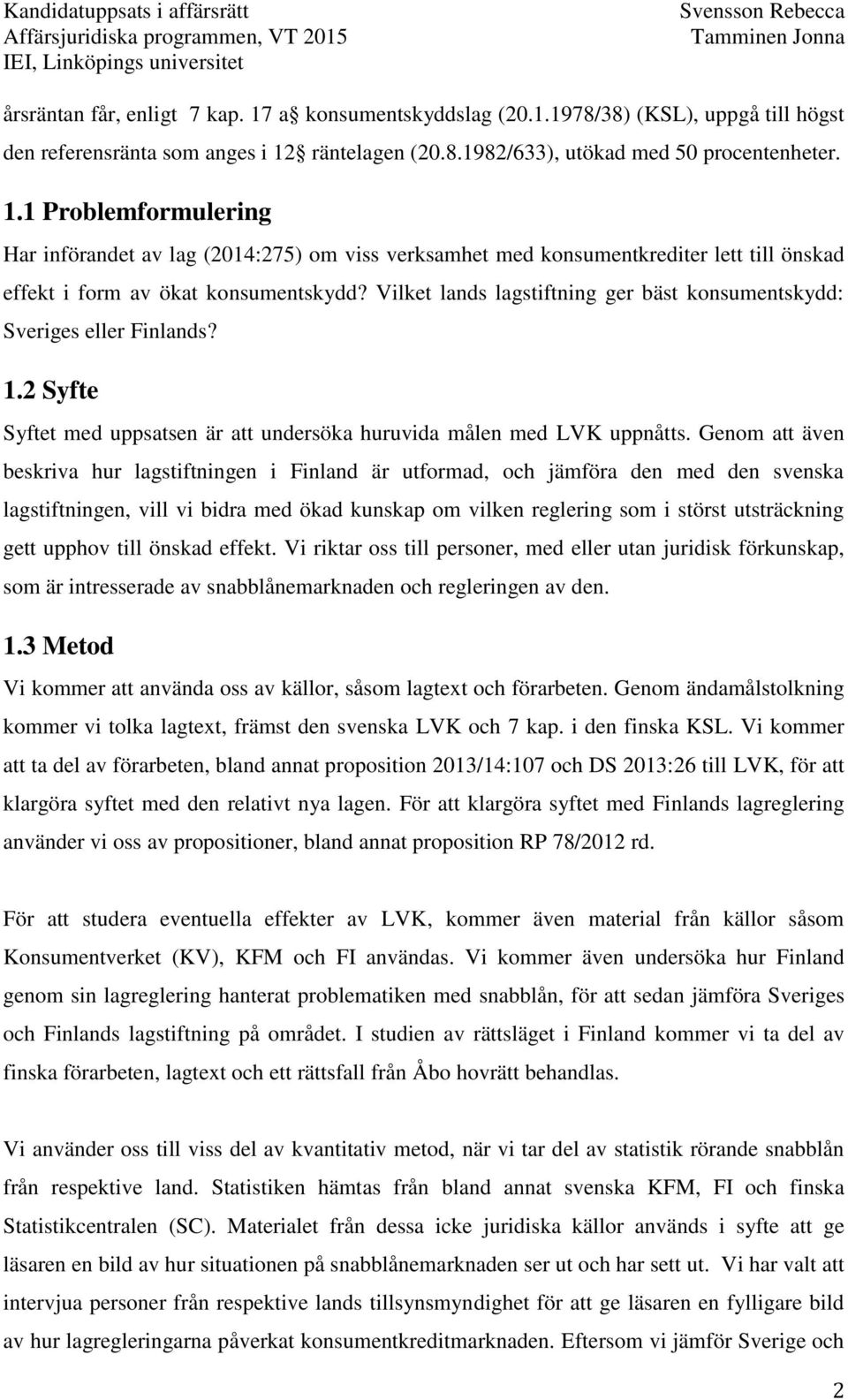 Genom att även beskriva hur lagstiftningen i Finland är utformad, och jämföra den med den svenska lagstiftningen, vill vi bidra med ökad kunskap om vilken reglering som i störst utsträckning gett