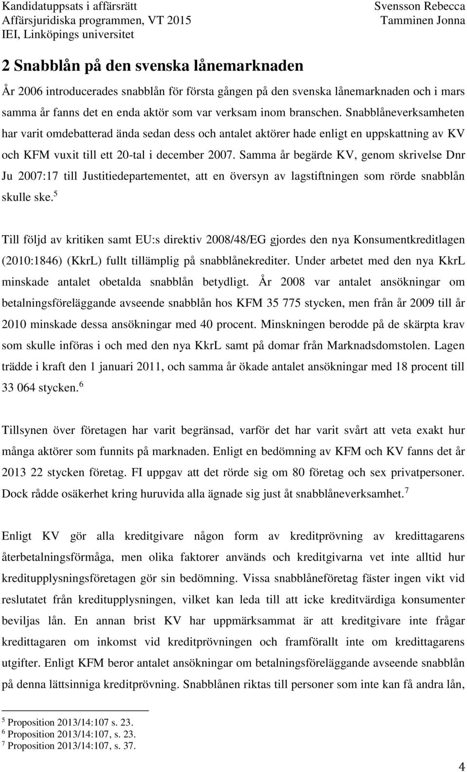 Samma år begärde KV, genom skrivelse Dnr Ju 2007:17 till Justitiedepartementet, att en översyn av lagstiftningen som rörde snabblån skulle ske.