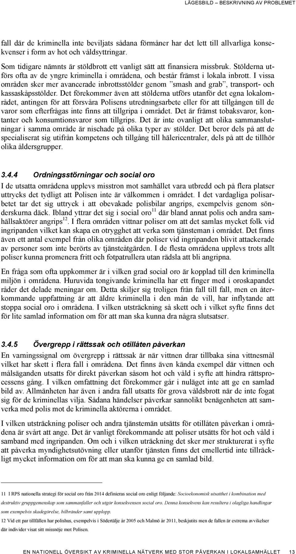 I vissa områden sker mer avancerade inbrottsstölder genom smash and grab, transport- och kassaskåpsstölder.