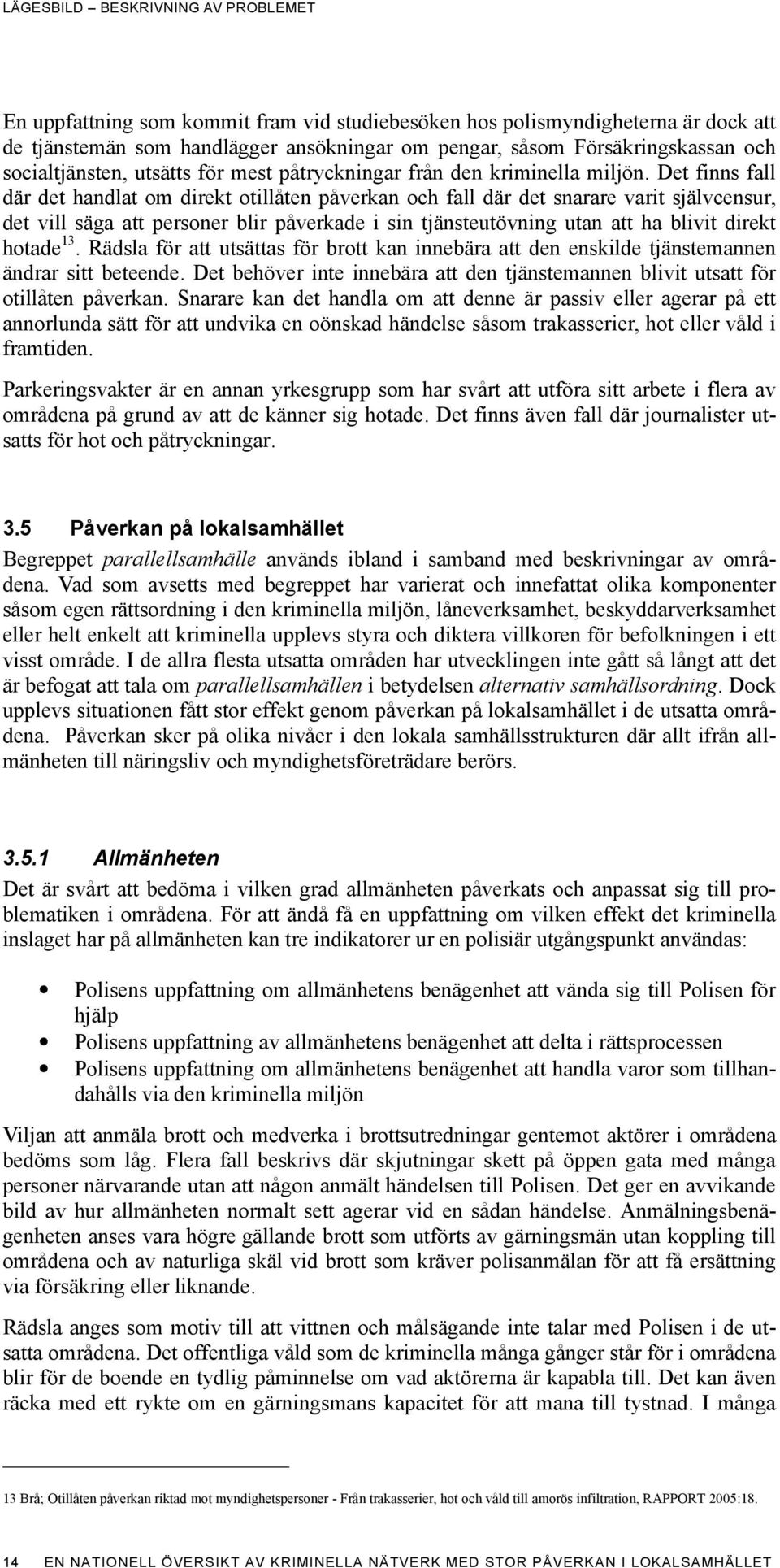 Det finns fall där det handlat om direkt otillåten påverkan och fall där det snarare varit självcensur, det vill säga att personer blir påverkade i sin tjänsteutövning utan att ha blivit direkt