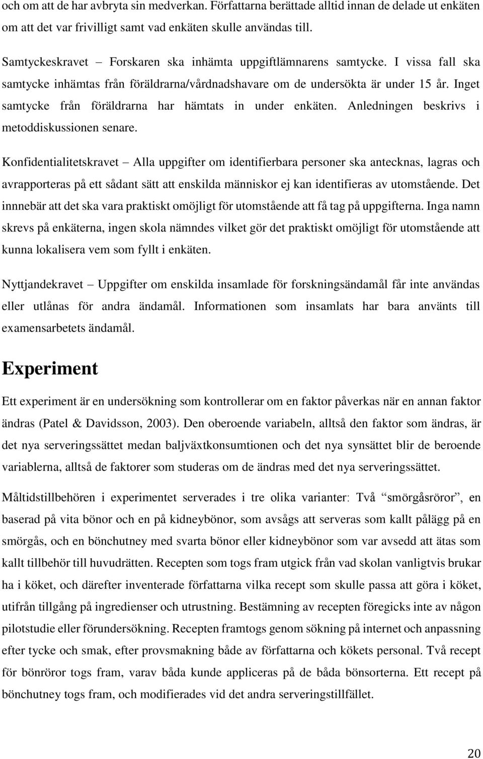 Inget samtycke från föräldrarna har hämtats in under enkäten. Anledningen beskrivs i metoddiskussionen senare.