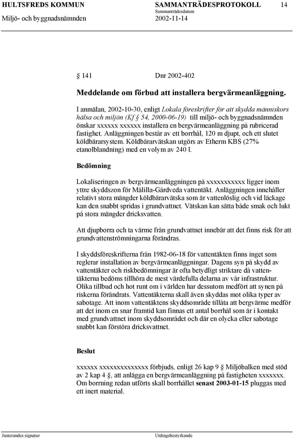 på rubricerad fastighet. Anläggningen består av ett borrhål, 120 m djupt, och ett slutet köldbärarsystem. Köldbärarvätskan utgörs av Etherm KBS (27% etanolblandning) med en volym av 240 l.