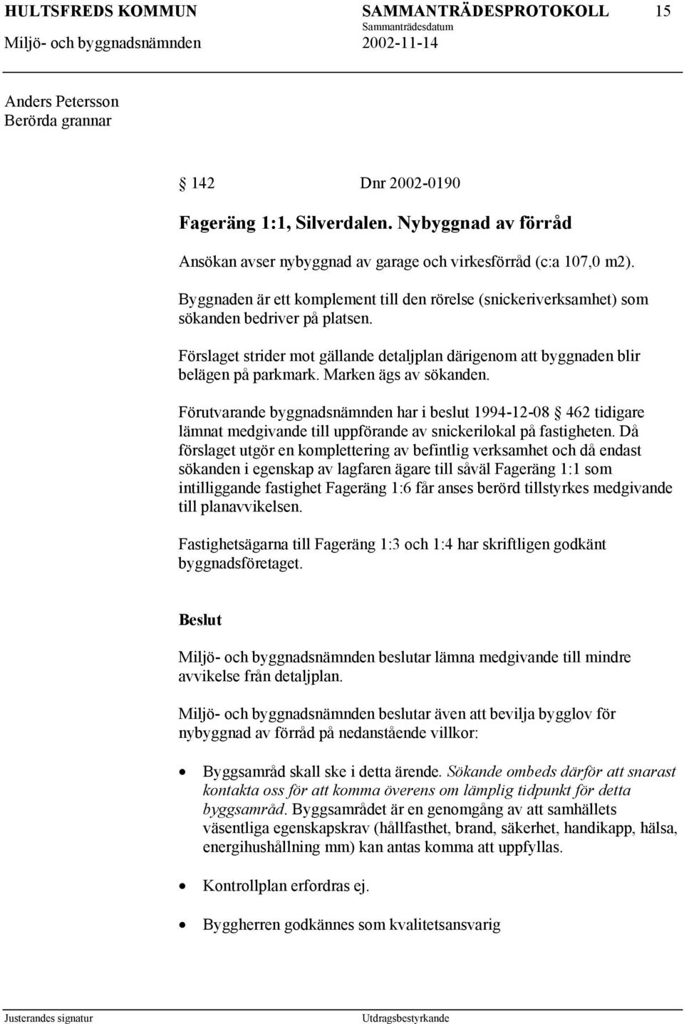 Marken ägs av sökanden. Förutvarande byggnadsnämnden har i beslut 1994-12-08 462 tidigare lämnat medgivande till uppförande av snickerilokal på fastigheten.