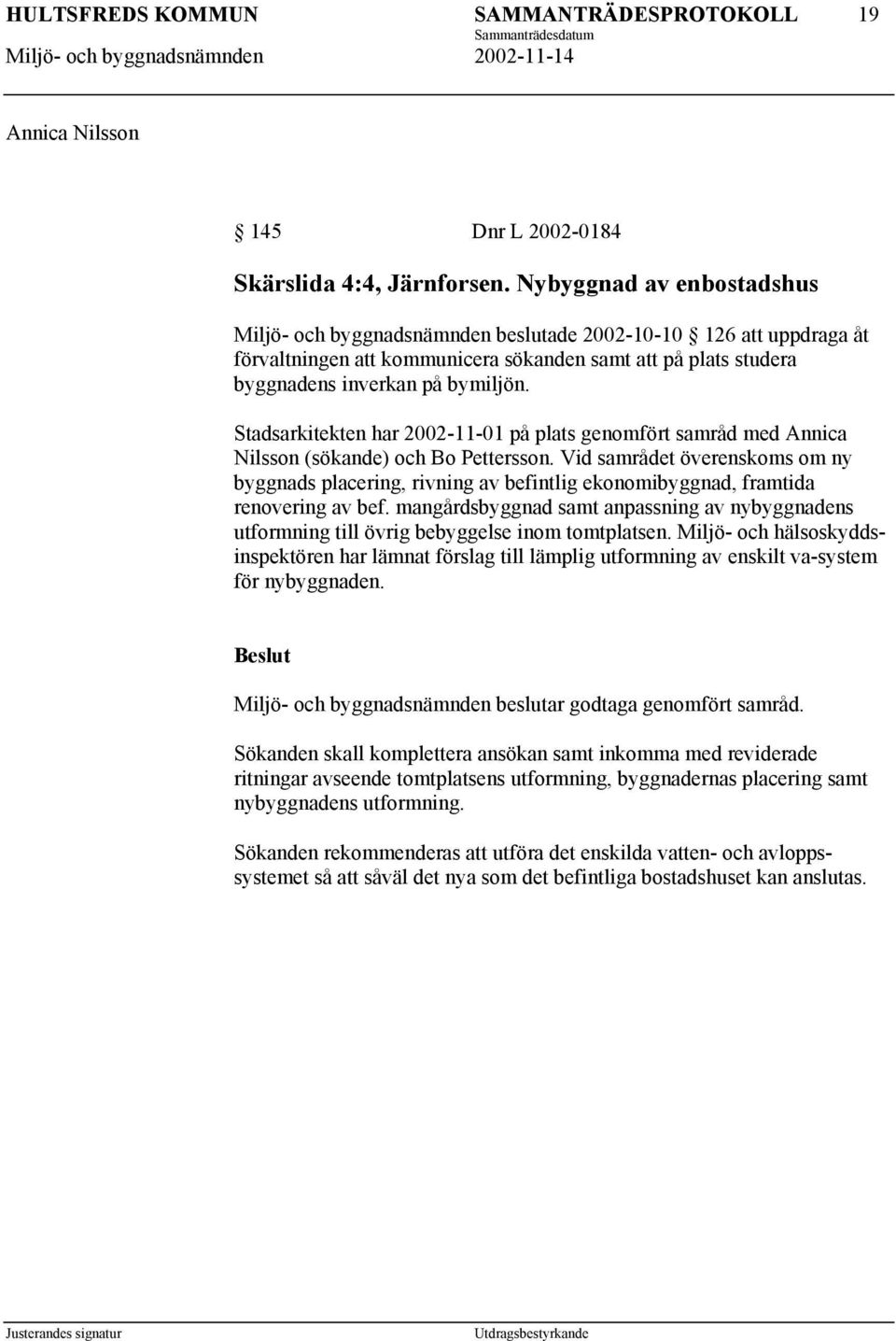 Stadsarkitekten har 2002-11-01 på plats genomfört samråd med Annica Nilsson (sökande) och Bo Pettersson.