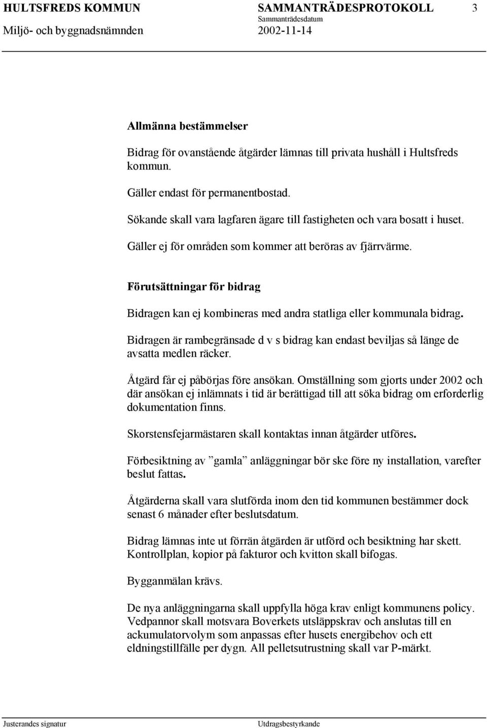 Förutsättningar för bidrag Bidragen kan ej kombineras med andra statliga eller kommunala bidrag. Bidragen är rambegränsade d v s bidrag kan endast beviljas så länge de avsatta medlen räcker.