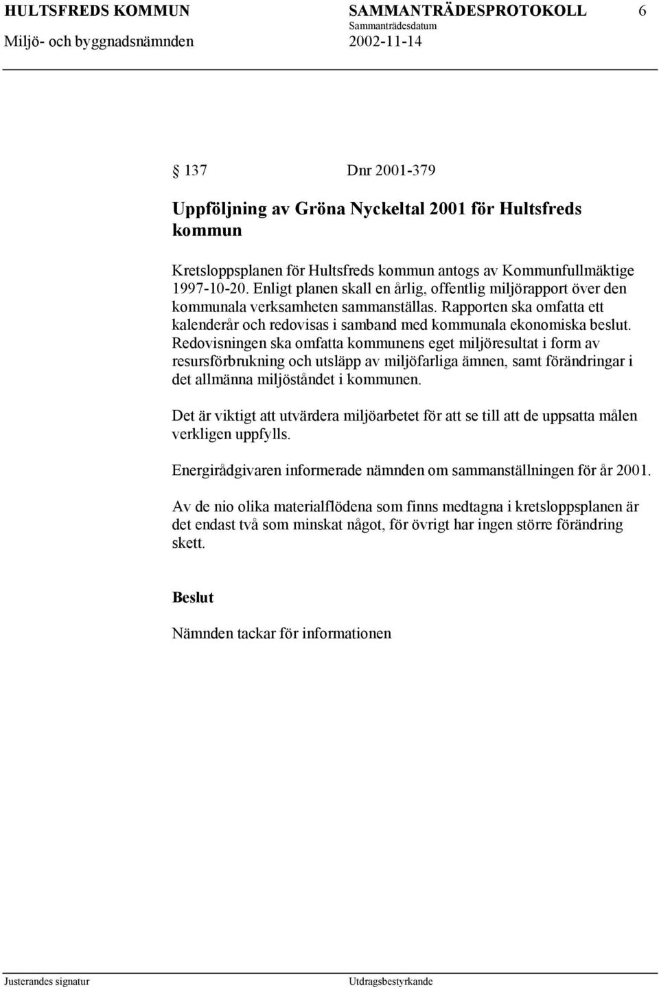 Redovisningen ska omfatta kommunens eget miljöresultat i form av resursförbrukning och utsläpp av miljöfarliga ämnen, samt förändringar i det allmänna miljöståndet i kommunen.