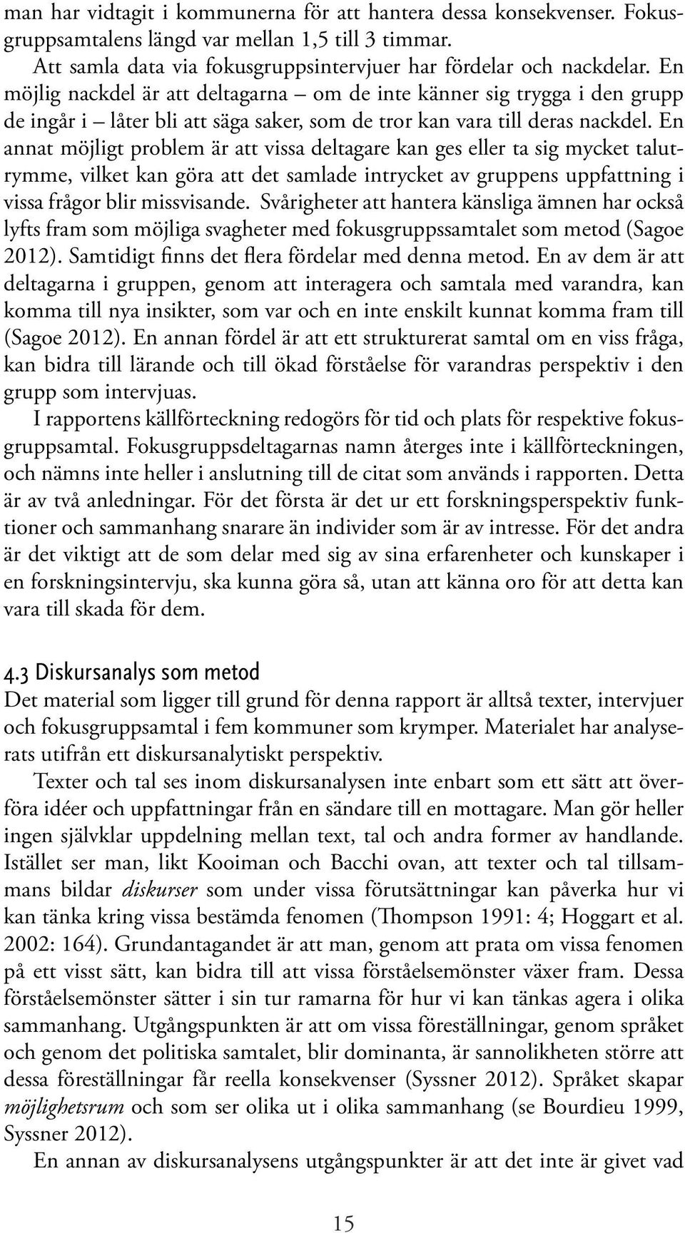 En annat möjligt problem är att vissa deltagare kan ges eller ta sig mycket talutrymme, vilket kan göra att det samlade intrycket av gruppens uppfattning i vissa frågor blir missvisande.