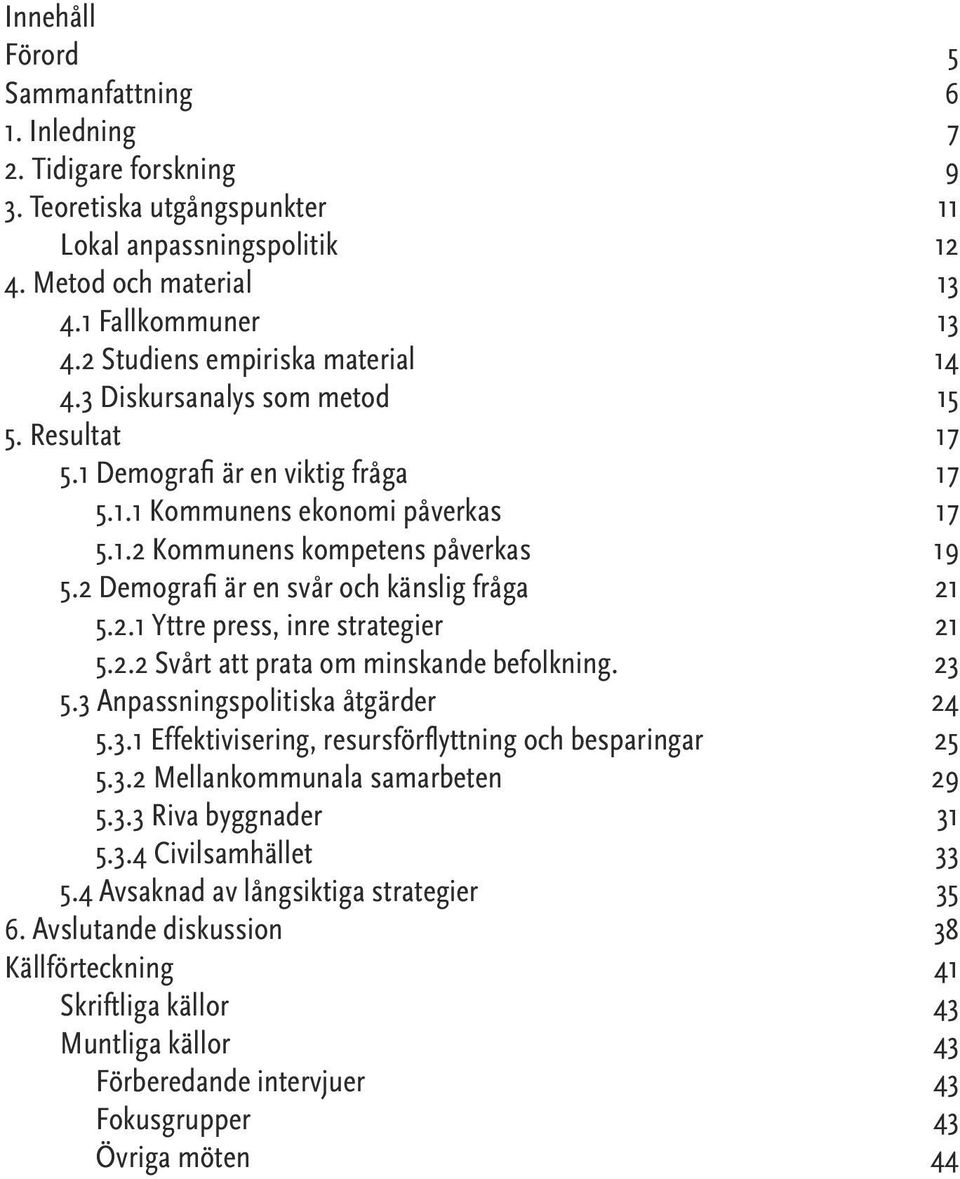 2 Demografi är en svår och känslig fråga 21 5.2.1 Yttre press, inre strategier 21 5.2.2 Svårt att prata om minskande befolkning. 23 5.3 Anpassningspolitiska åtgärder 24 5.3.1 Effektivisering, resursförflyttning och besparingar 25 5.
