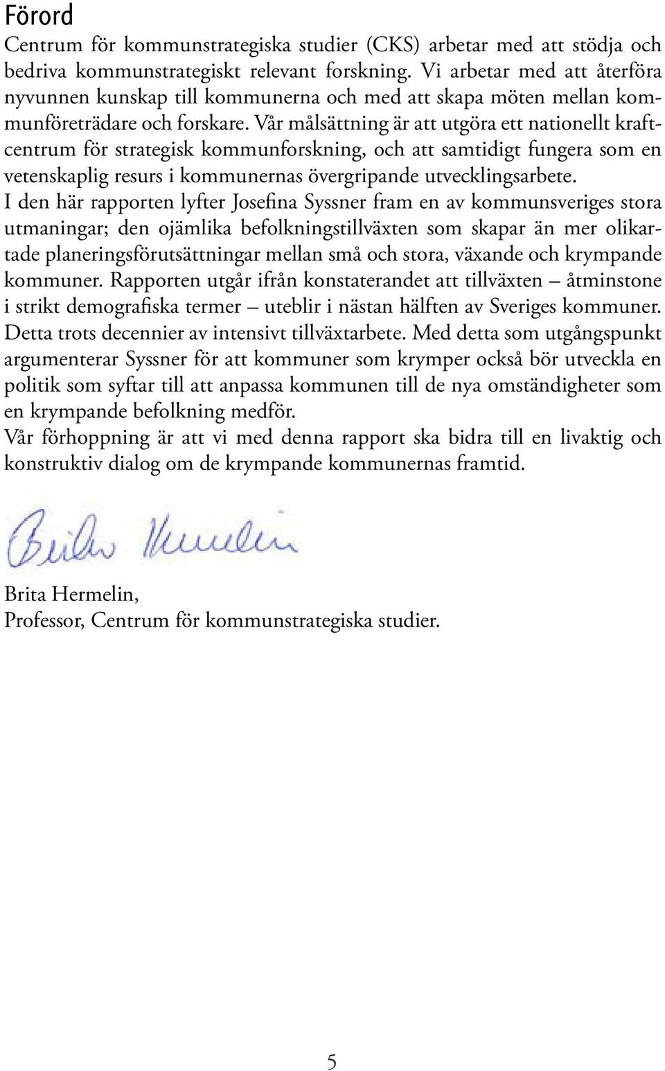 Vår målsättning är att utgöra ett nationellt kraftcentrum för strategisk kommunforskning, och att samtidigt fungera som en vetenskaplig resurs i kommunernas övergripande utvecklingsarbete.
