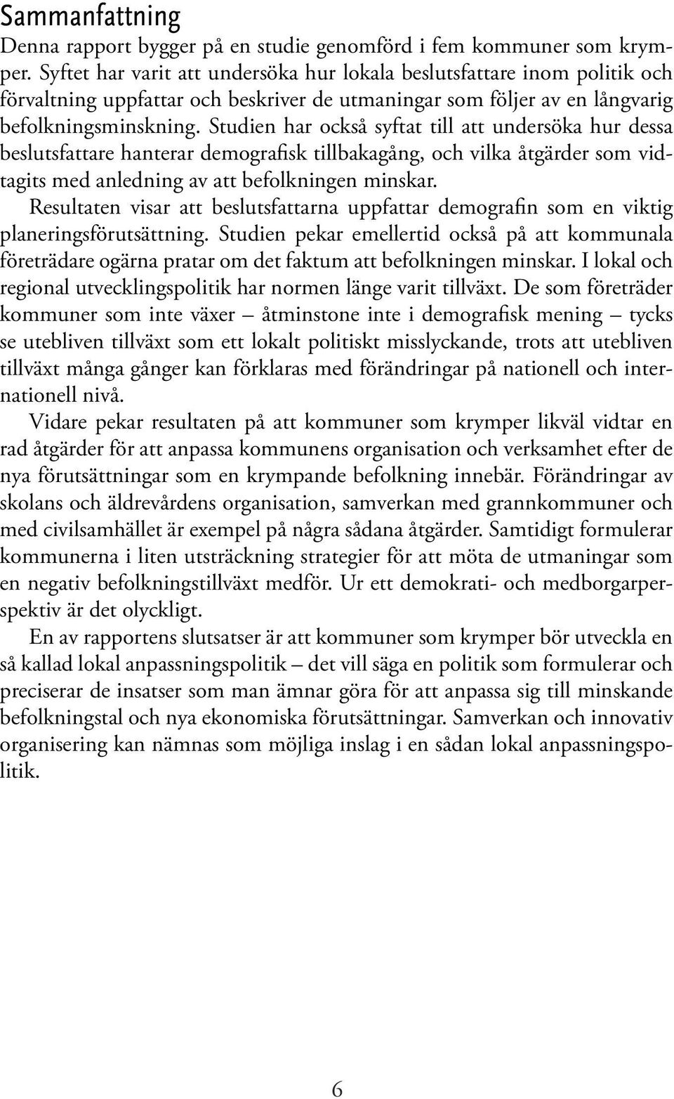 Studien har också syftat till att undersöka hur dessa beslutsfattare hanterar demografisk tillbakagång, och vilka åtgärder som vidtagits med anledning av att befolkningen minskar.