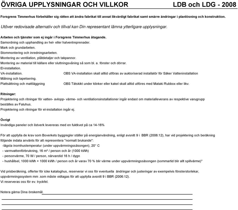 Samordning och upphandling av hel- eller halventreprenader. Mark och grundarbeten. Stommontering och inredningsarbeten. Montering av ventilation, plåtdetaljer och takpannor.