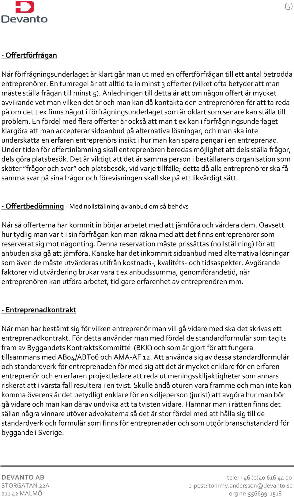 Anledningen till detta är att om någon offert är mycket avvikande vet man vilken det är och man kan då kontakta den entreprenören för att ta reda på om det t ex finns något i förfrågningsunderlaget