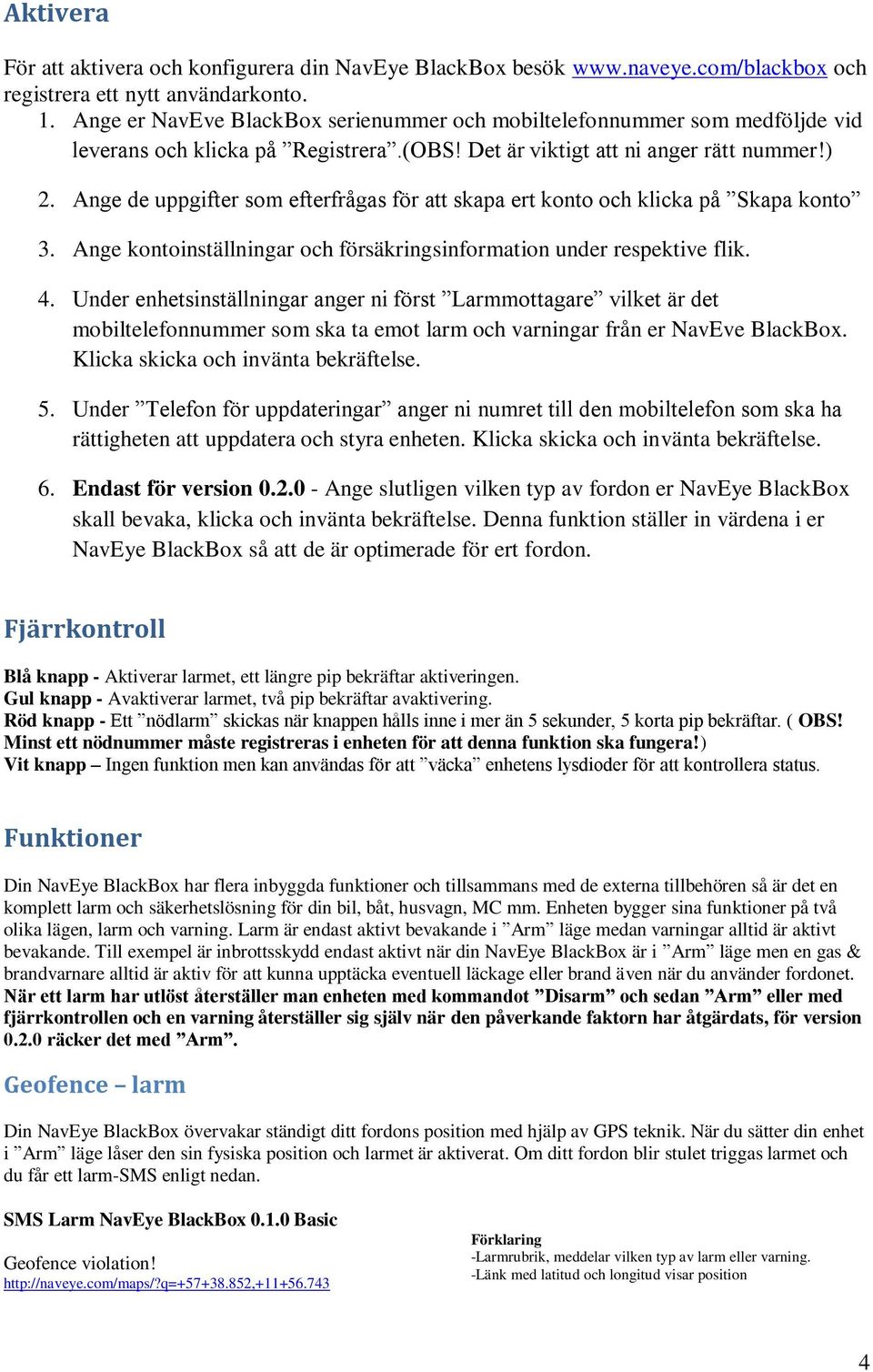 Ange de uppgifter som efterfrågas för att skapa ert konto och klicka på Skapa konto 3. Ange kontoinställningar och försäkringsinformation under respektive flik. 4.