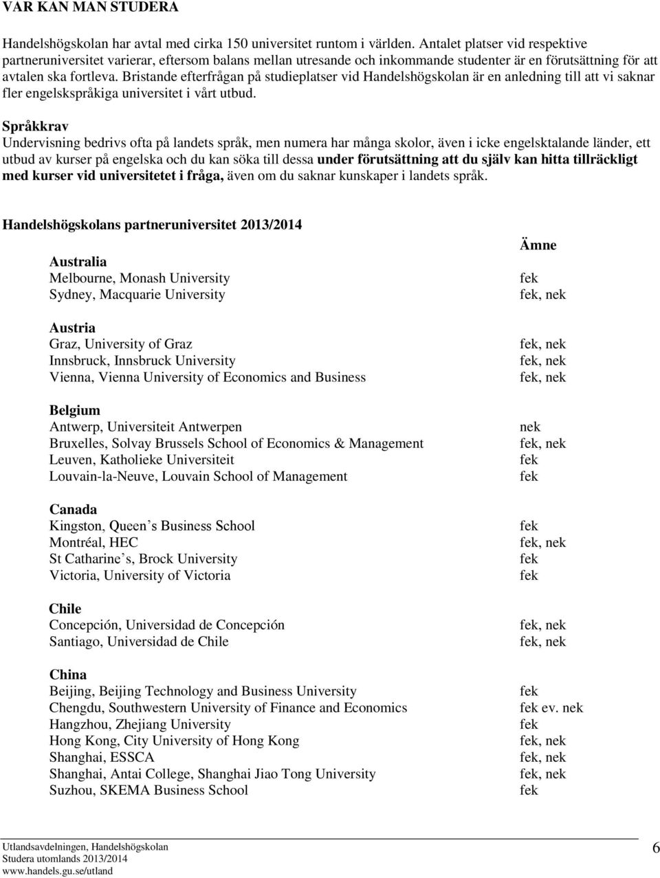 Bristande efterfrågan på studieplatser vid Handelshögskolan är en anledning till att vi saknar fler engelskspråkiga universitet i vårt utbud.