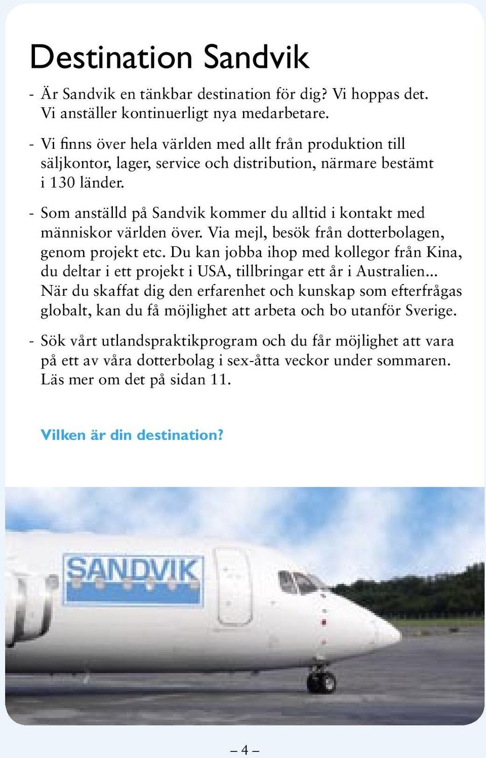 - Som anställd på Sandvik kommer du alltid i kontakt med människor världen över. Via mejl, besök från dotterbolagen, genom projekt etc.